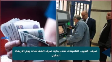 صرف أكتوبر.. التأمينات تحدد بداية صرف المعاشات يوم الأربعاء المقبل
